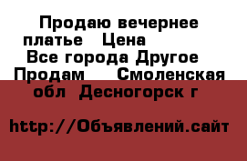 Продаю вечернее платье › Цена ­ 15 000 - Все города Другое » Продам   . Смоленская обл.,Десногорск г.